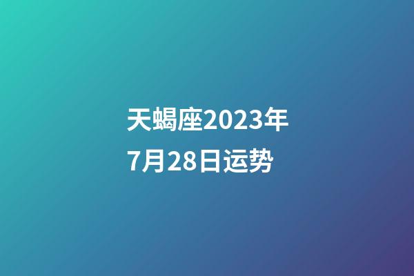 天蝎座2023年7月28日运势-第1张-星座运势-玄机派