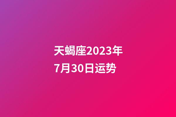天蝎座2023年7月30日运势-第1张-星座运势-玄机派