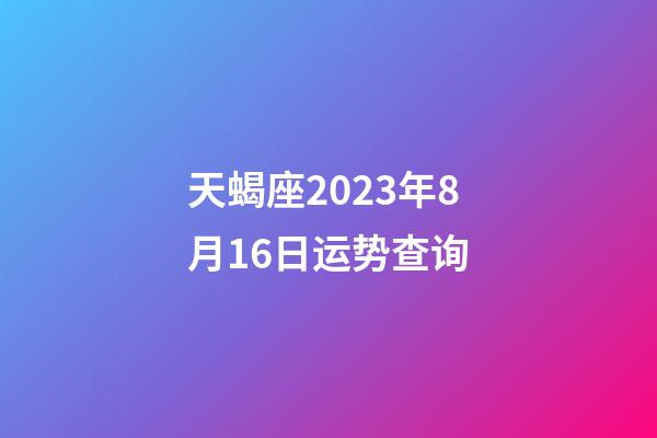 天蝎座2023年8月16日运势查询-第1张-星座运势-玄机派