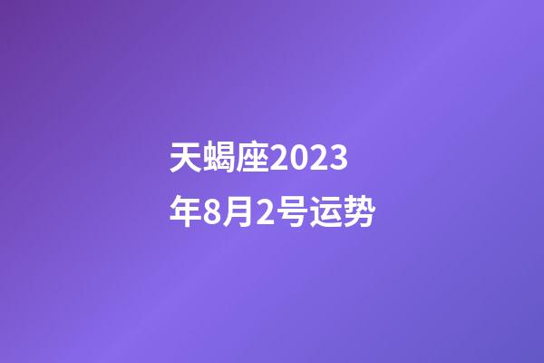 天蝎座2023年8月2号运势-第1张-星座运势-玄机派