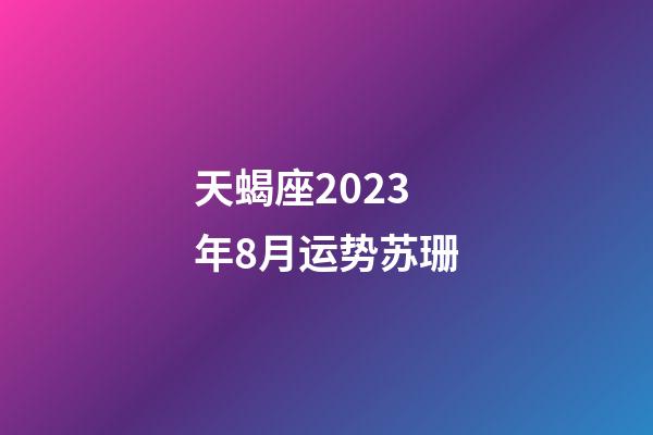 天蝎座2023年8月运势苏珊-第1张-星座运势-玄机派