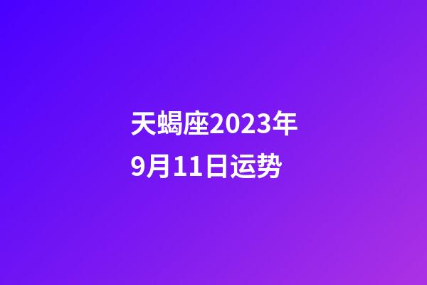 天蝎座2023年9月11日运势-第1张-星座运势-玄机派