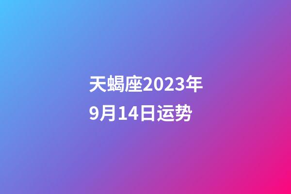 天蝎座2023年9月14日运势-第1张-星座运势-玄机派
