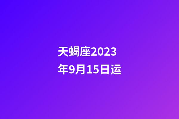 天蝎座2023年9月15日运-第1张-星座运势-玄机派