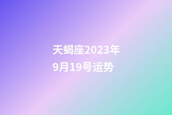 天蝎座2023年9月19号运势-第1张-星座运势-玄机派