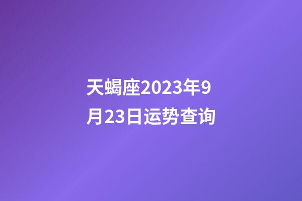 天蝎座2023年9月23日运势查询-第1张-星座运势-玄机派