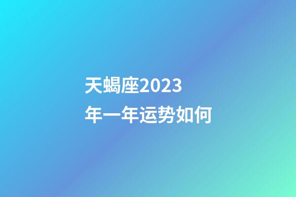 天蝎座2023年一年运势如何-第1张-星座运势-玄机派