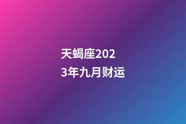 天蝎座2023年九月财运-第1张-星座运势-玄机派