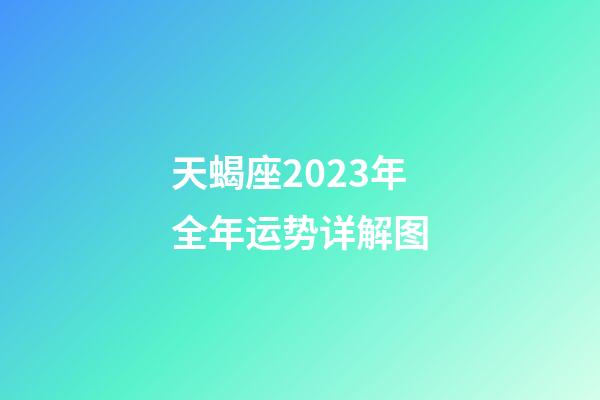 天蝎座2023年全年运势详解图-第1张-星座运势-玄机派