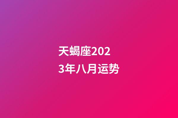天蝎座2023年八月运势-第1张-星座运势-玄机派