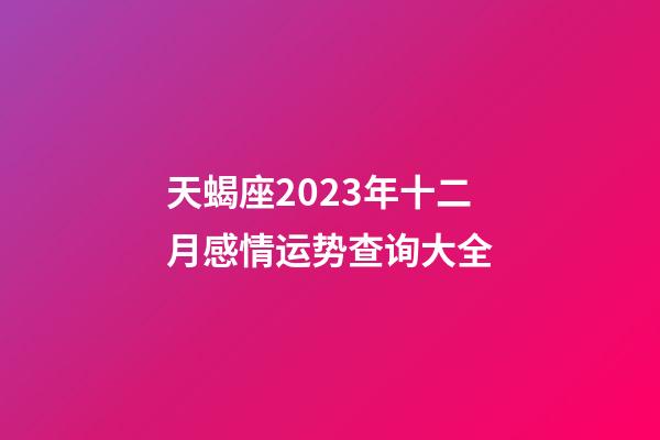 天蝎座2023年十二月感情运势查询大全-第1张-星座运势-玄机派