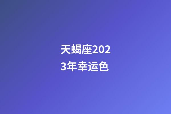 天蝎座2023年幸运色-第1张-星座运势-玄机派