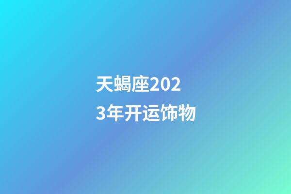 天蝎座2023年开运饰物-第1张-星座运势-玄机派