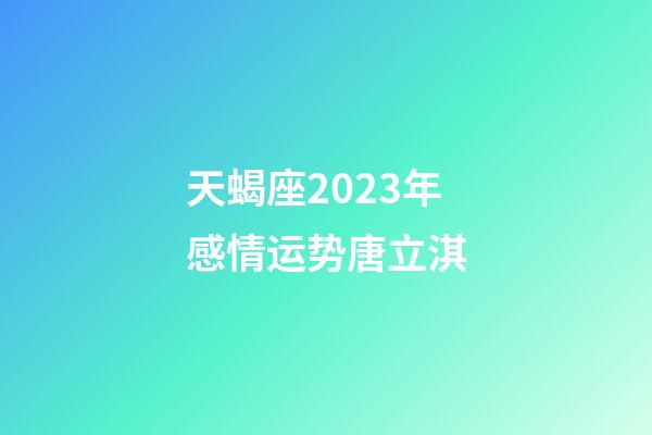 天蝎座2023年感情运势唐立淇-第1张-星座运势-玄机派