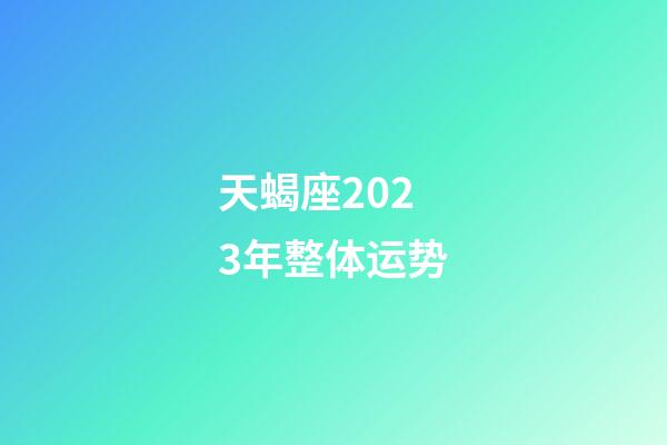 天蝎座2023年整体运势-第1张-星座运势-玄机派
