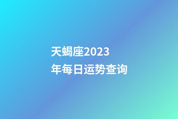 天蝎座2023年每日运势查询-第1张-星座运势-玄机派
