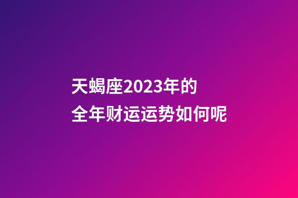 天蝎座2023年的全年财运运势如何呢-第1张-星座运势-玄机派