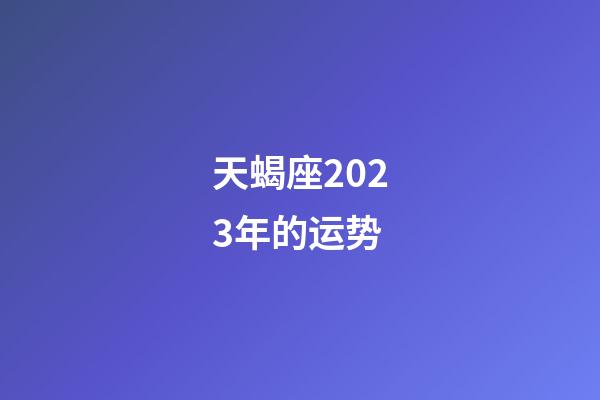 天蝎座2023年的运势-第1张-星座运势-玄机派