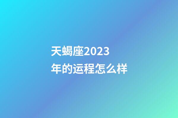 天蝎座2023年的运程怎么样-第1张-星座运势-玄机派