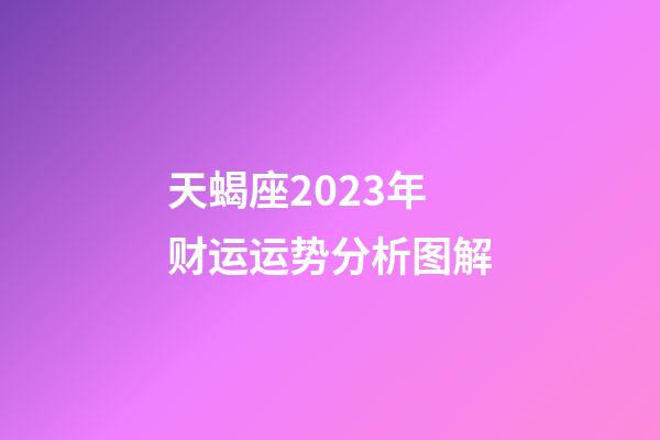 天蝎座2023年财运运势分析图解-第1张-星座运势-玄机派