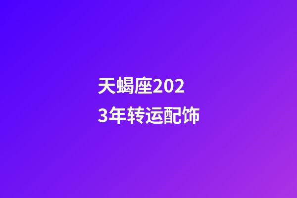 天蝎座2023年转运配饰-第1张-星座运势-玄机派