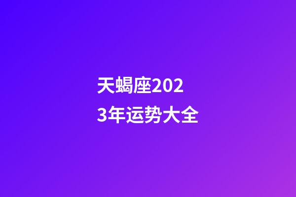 天蝎座2023年运势大全-第1张-星座运势-玄机派