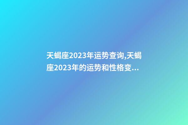 天蝎座2023年运势查询,天蝎座2023年的运势和性格变化趋向-第1张-观点-玄机派