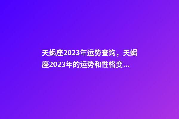 天蝎座2023年运势查询，天蝎座2023年的运势和性格变化趋向-第1张-观点-玄机派