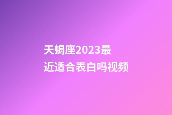 天蝎座2023最近适合表白吗视频-第1张-星座运势-玄机派