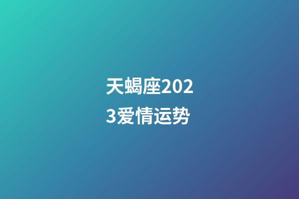 天蝎座2023爱情运势-第1张-星座运势-玄机派