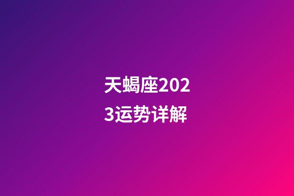 天蝎座2023运势详解-第1张-星座运势-玄机派