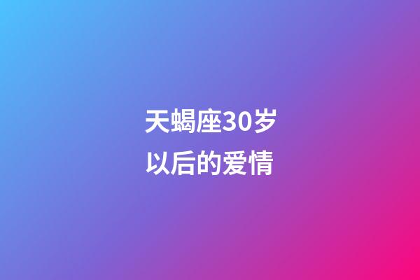 天蝎座30岁以后的爱情-第1张-星座运势-玄机派