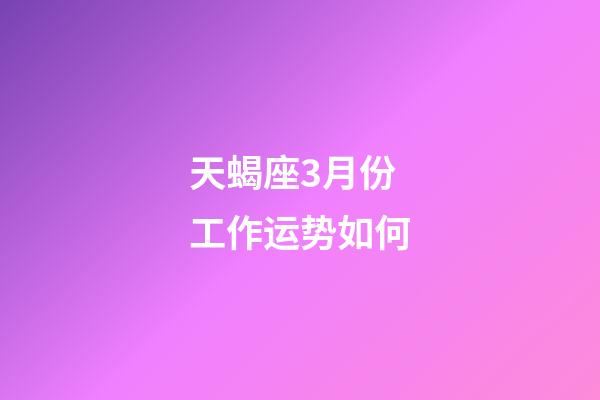 天蝎座3月份工作运势如何-第1张-星座运势-玄机派