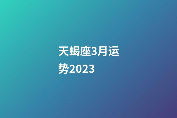 天蝎座3月运势2023-第1张-星座运势-玄机派