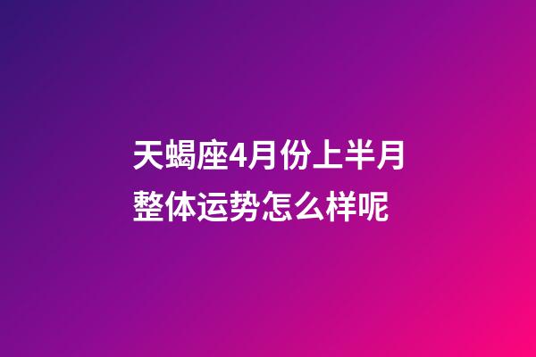 天蝎座4月份上半月整体运势怎么样呢