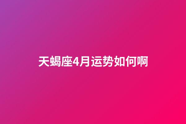 天蝎座4月运势如何啊-第1张-星座运势-玄机派