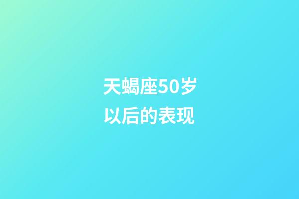 天蝎座50岁以后的表现