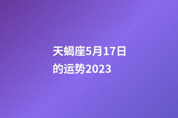 天蝎座5月17日的运势2023-第1张-星座运势-玄机派