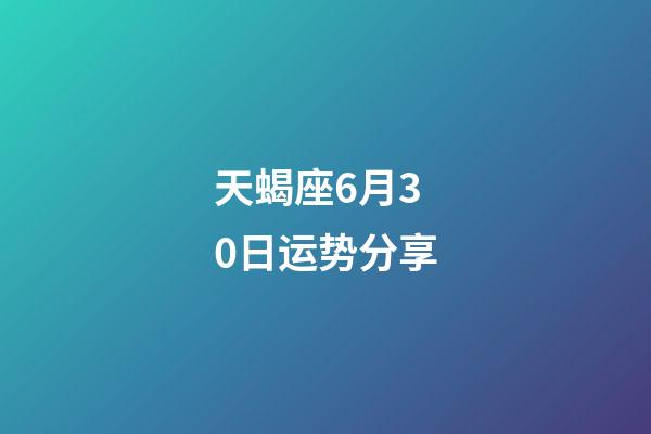天蝎座6月30日运势分享-第1张-星座运势-玄机派