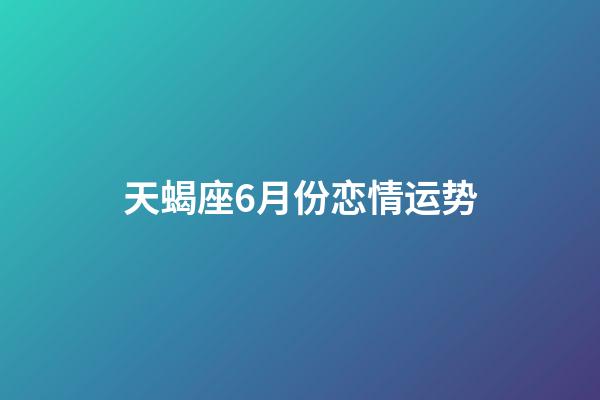 天蝎座6月份恋情运势-第1张-星座运势-玄机派
