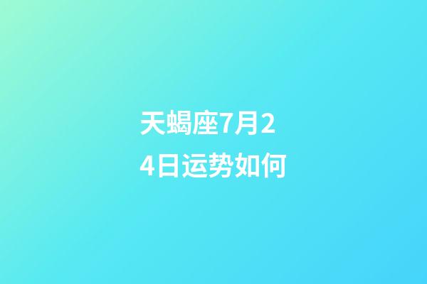 天蝎座7月24日运势如何-第1张-星座运势-玄机派