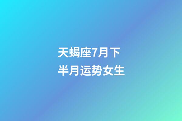 天蝎座7月下半月运势女生-第1张-星座运势-玄机派