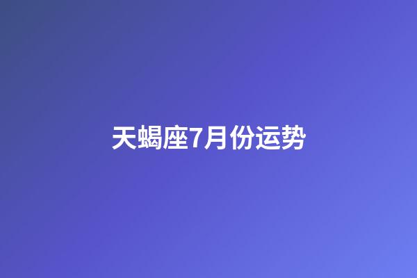 天蝎座7月份运势-第1张-星座运势-玄机派