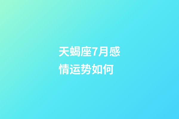 天蝎座7月感情运势如何-第1张-星座运势-玄机派