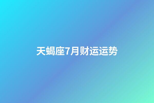 天蝎座7月财运运势-第1张-星座运势-玄机派