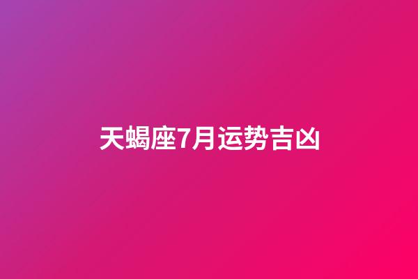 天蝎座7月运势吉凶-第1张-星座运势-玄机派