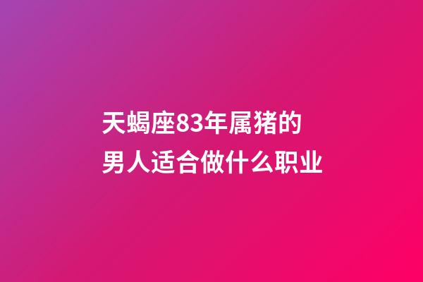 天蝎座83年属猪的男人适合做什么职业-第1张-星座运势-玄机派