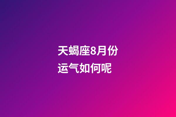 天蝎座8月份运气如何呢-第1张-星座运势-玄机派