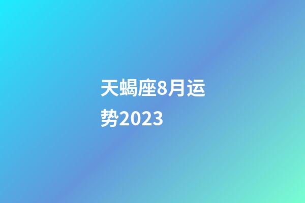 天蝎座8月运势2023-第1张-星座运势-玄机派