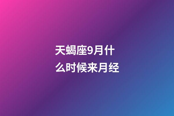 天蝎座9月什么时候来月经-第1张-星座运势-玄机派